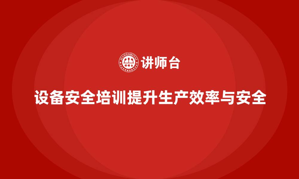 文章设备安全培训如何帮助企业优化生产流程的缩略图