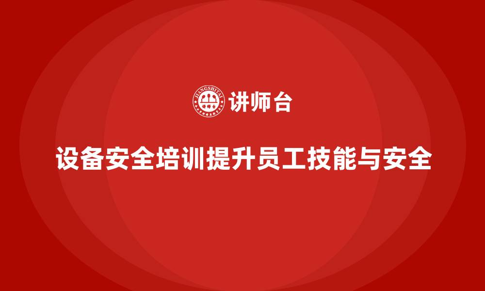 文章设备安全培训让企业操作流程更科学规范的缩略图