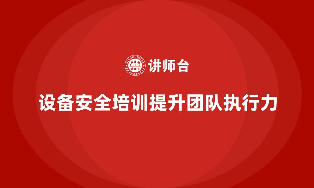 文章企业设备安全培训如何提高团队执行力的缩略图