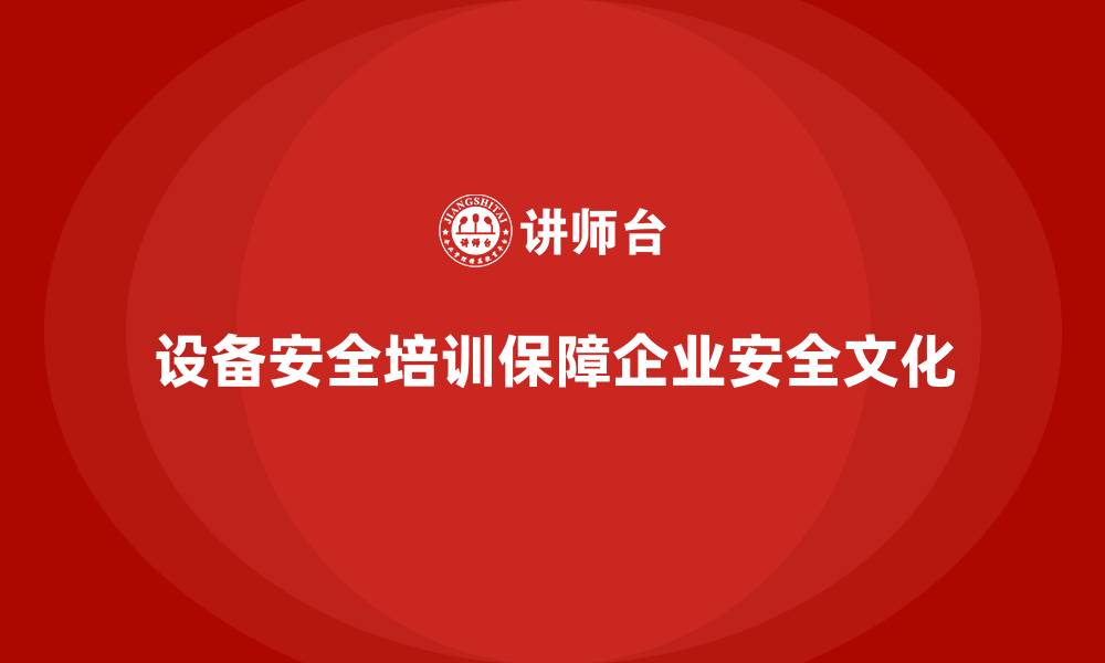 设备安全培训保障企业安全文化