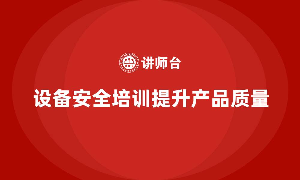 文章企业设备安全培训如何提升产品质量水平的缩略图