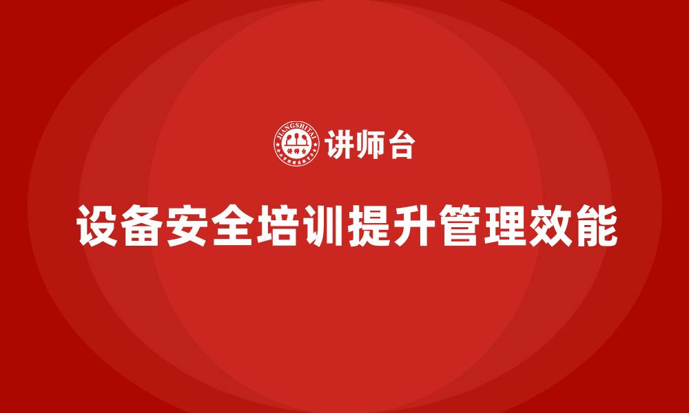 文章企业设备安全培训是实现精细化管理的关键的缩略图