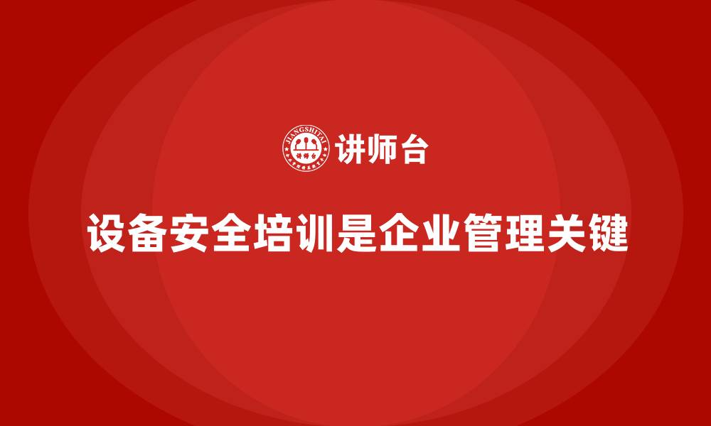 文章设备安全培训是企业避免政策违规的关键的缩略图