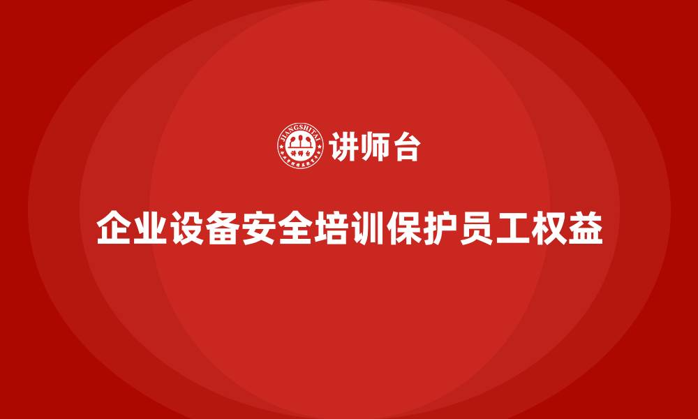 文章企业设备安全培训如何保护员工合法权益的缩略图