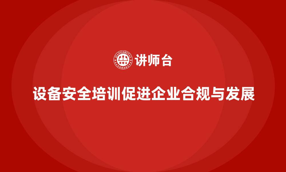 设备安全培训促进企业合规与发展