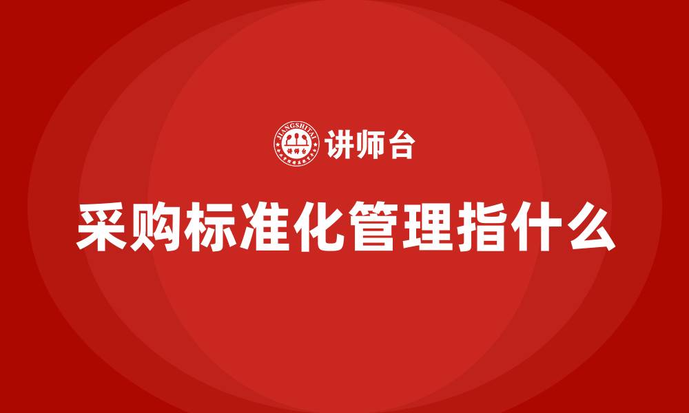 文章采购标准化管理指什么的缩略图