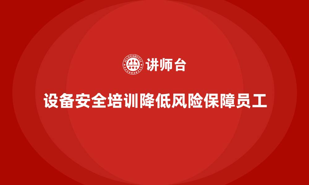 文章设备安全培训让企业规避设备操作中的潜在法律风险的缩略图