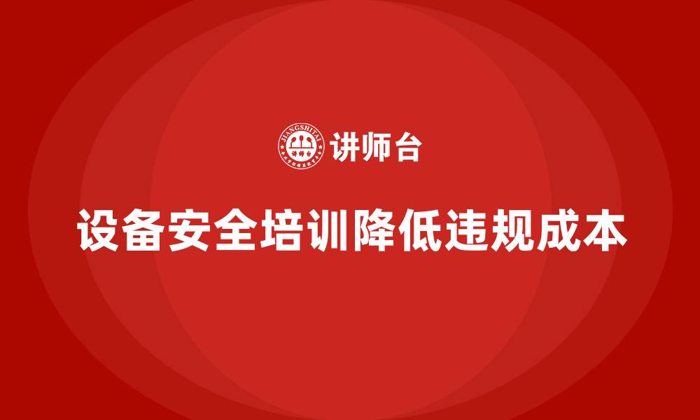 设备安全培训降低违规成本