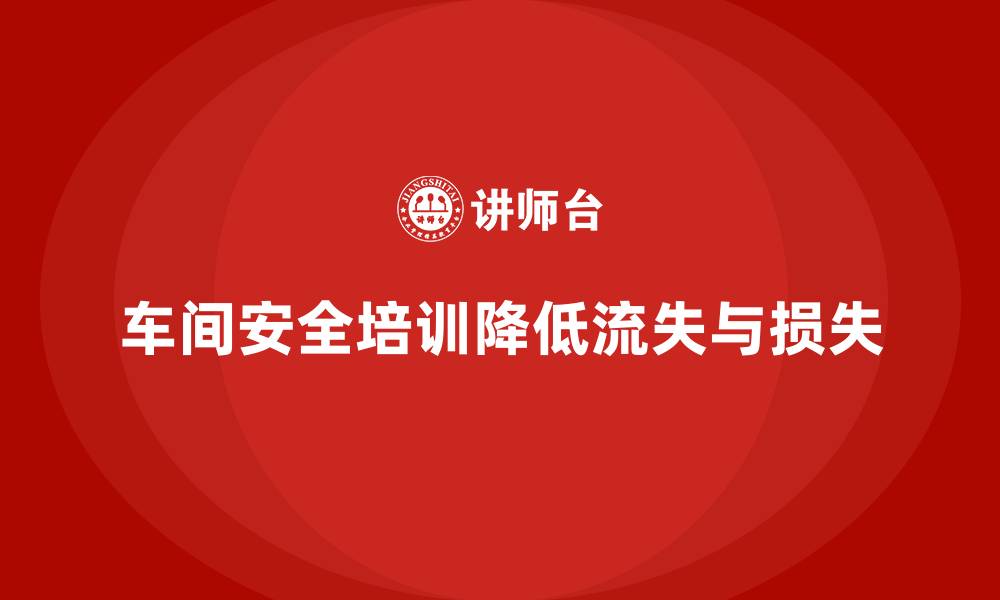 车间安全培训降低流失与损失