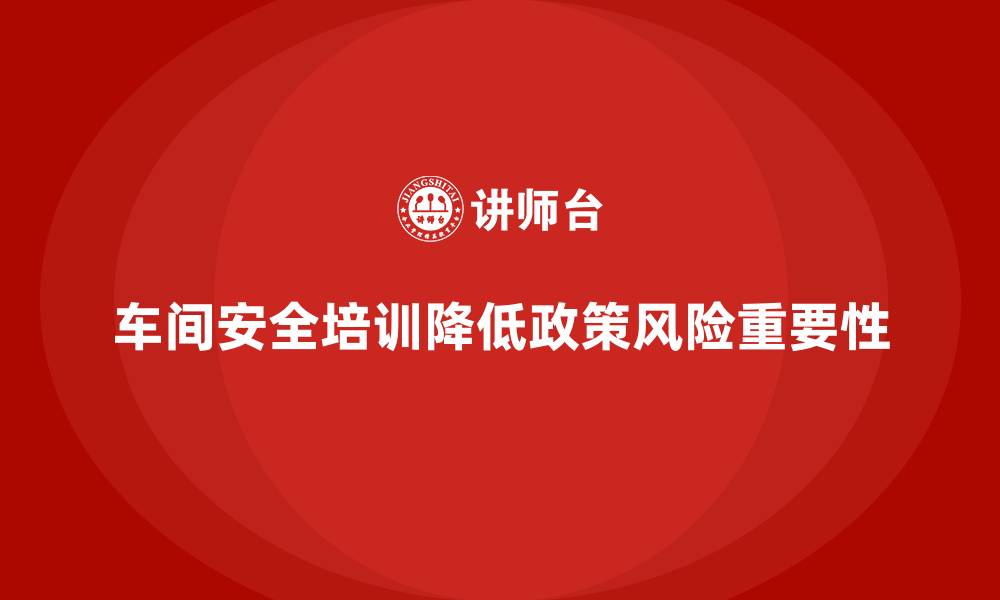 文章车间安全培训如何帮助企业避免潜在政策风险的缩略图