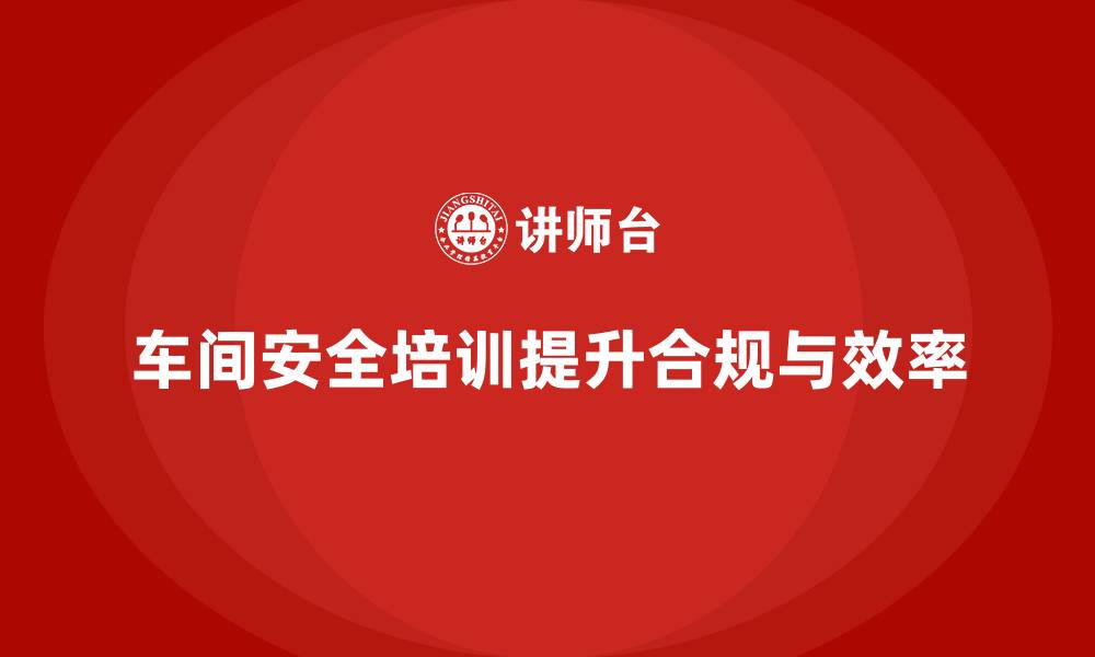 文章车间安全培训是企业法规变化应对的核心工具的缩略图