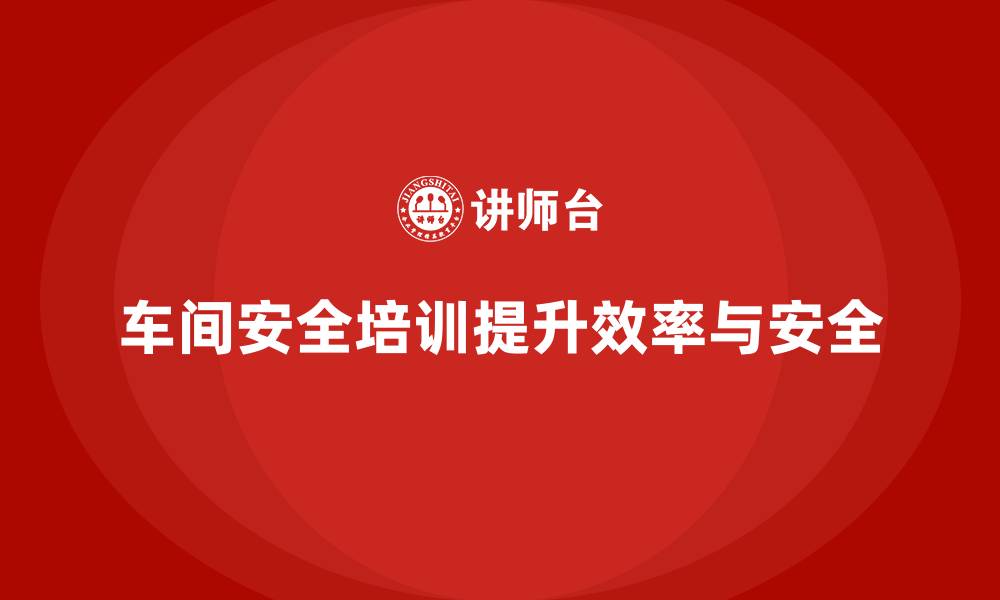 文章企业车间安全培训减少设备操作失误率的缩略图