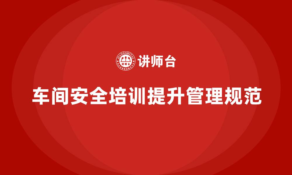 车间安全培训提升管理规范