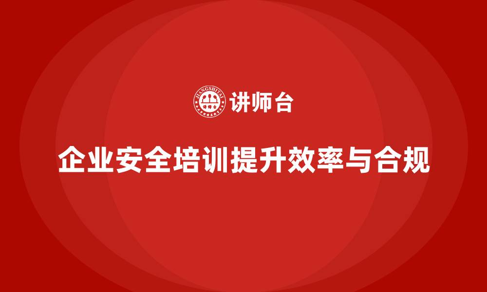 企业安全培训提升效率与合规