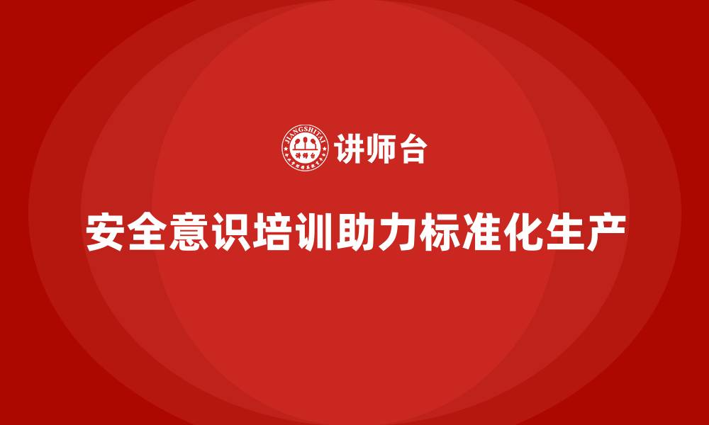 文章安全意识培训推动企业构建标准化生产流程的缩略图