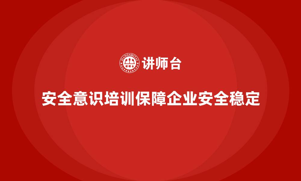 文章安全意识培训让企业生产更加安全稳定有序的缩略图