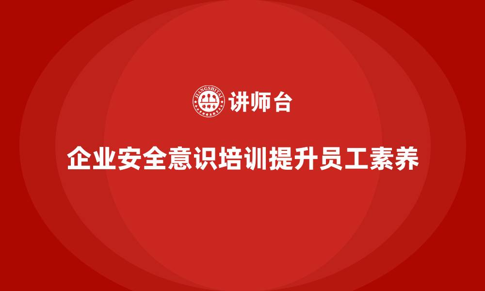 文章企业安全意识培训推动员工安全素养全面提升的缩略图