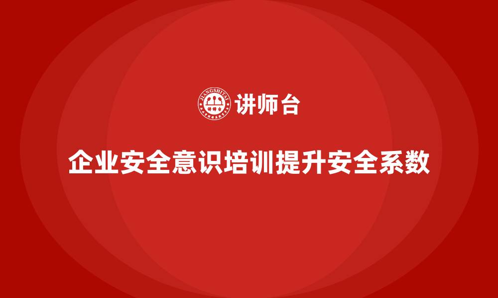 企业安全意识培训提升安全系数