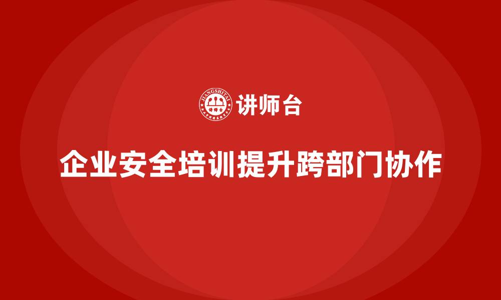 文章企业安全意识培训如何提升跨部门协作效率的缩略图
