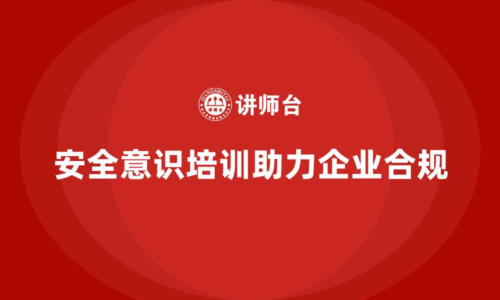 文章安全意识培训推动企业在法规合规中更具优势的缩略图