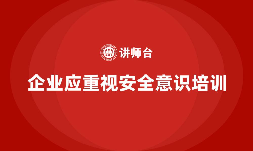 文章企业安全意识培训减少因违规造成的停工损失的缩略图