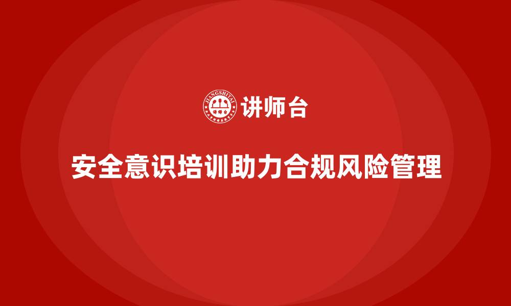 文章安全意识培训是企业合规风险管理的核心工具的缩略图