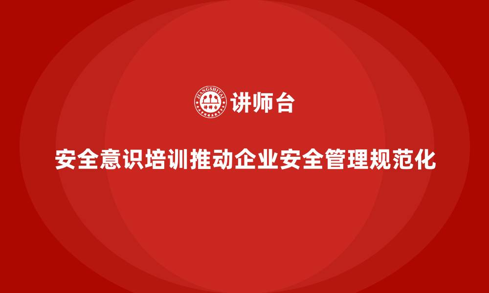 文章安全意识培训推动企业规范化安全管理发展的缩略图