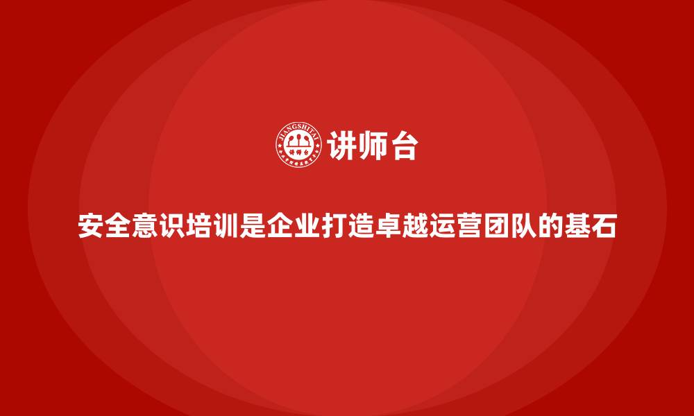 文章安全意识培训是企业打造卓越运营团队的基石的缩略图
