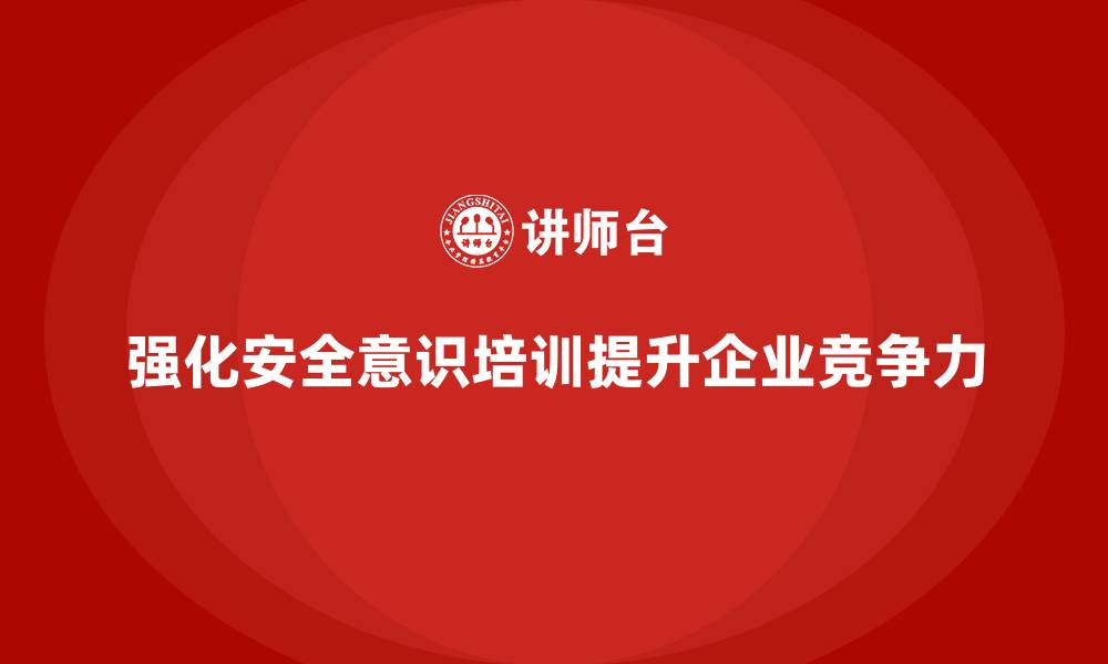 强化安全意识培训提升企业竞争力