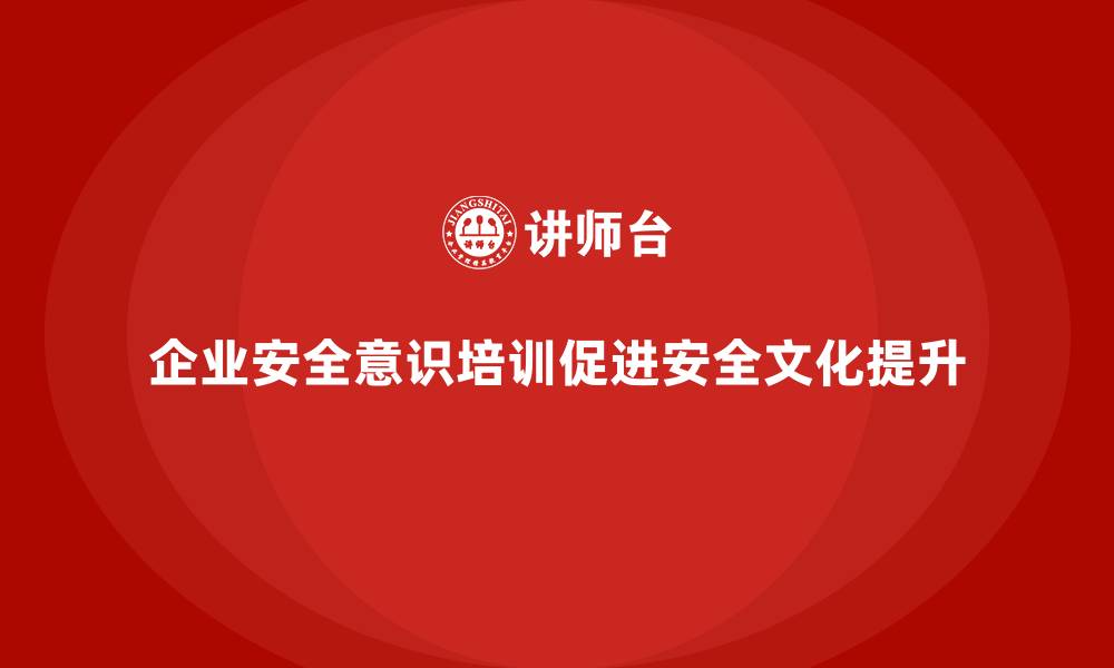 文章企业安全意识培训提升安全文化的深度与广度的缩略图