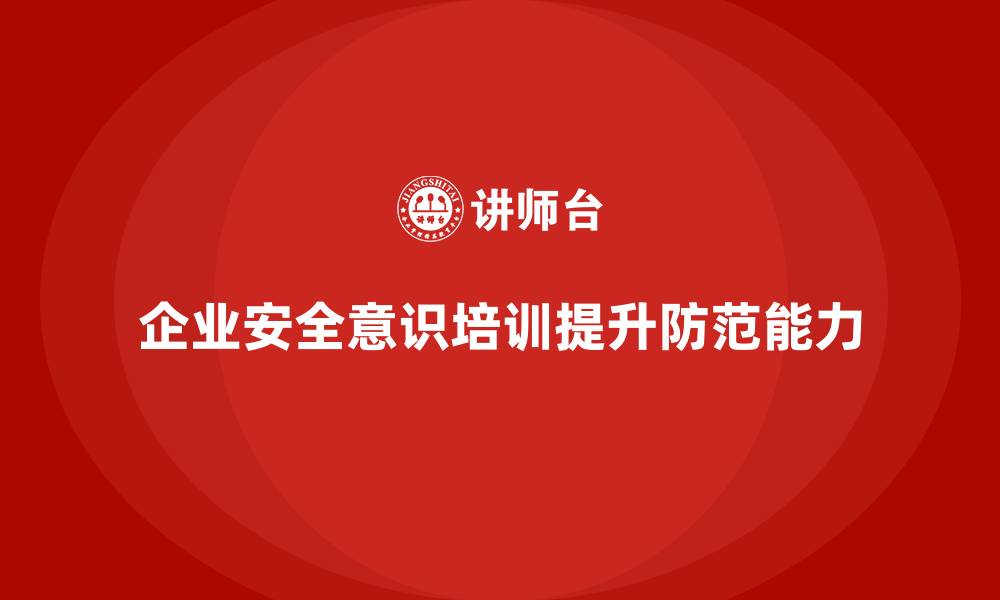 企业安全意识培训提升防范能力