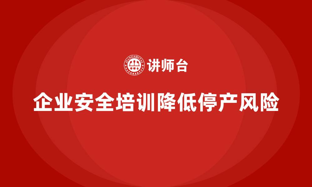 文章企业安全意识培训减少因政策违规造成的停产风险的缩略图