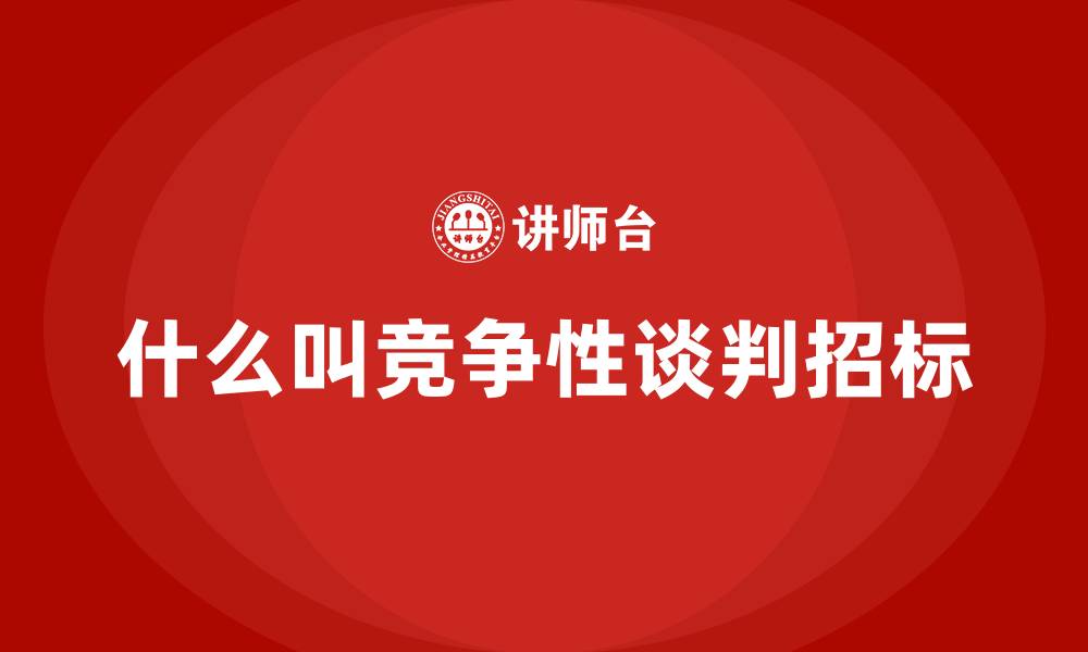 文章什么叫竞争性谈判招标的缩略图