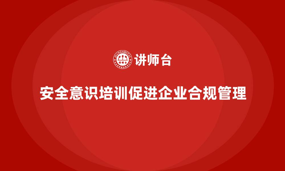 安全意识培训促进企业合规管理