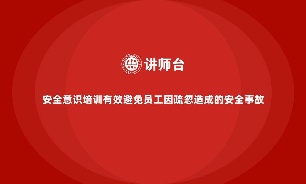 文章安全意识培训有效避免员工因疏忽造成的安全事故的缩略图