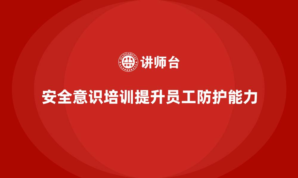 文章企业实施安全意识培训，提升全员安全防护能力的缩略图