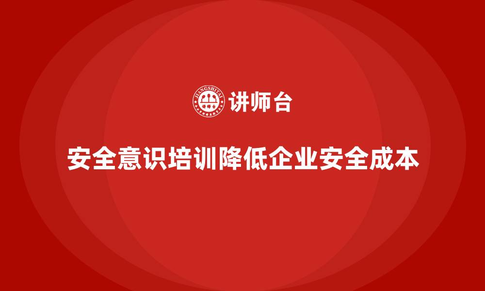 文章企业加强安全意识培训，降低安全生产成本的缩略图