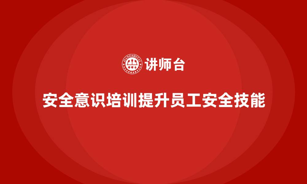 文章企业通过安全意识培训提高员工安全生产技能的缩略图