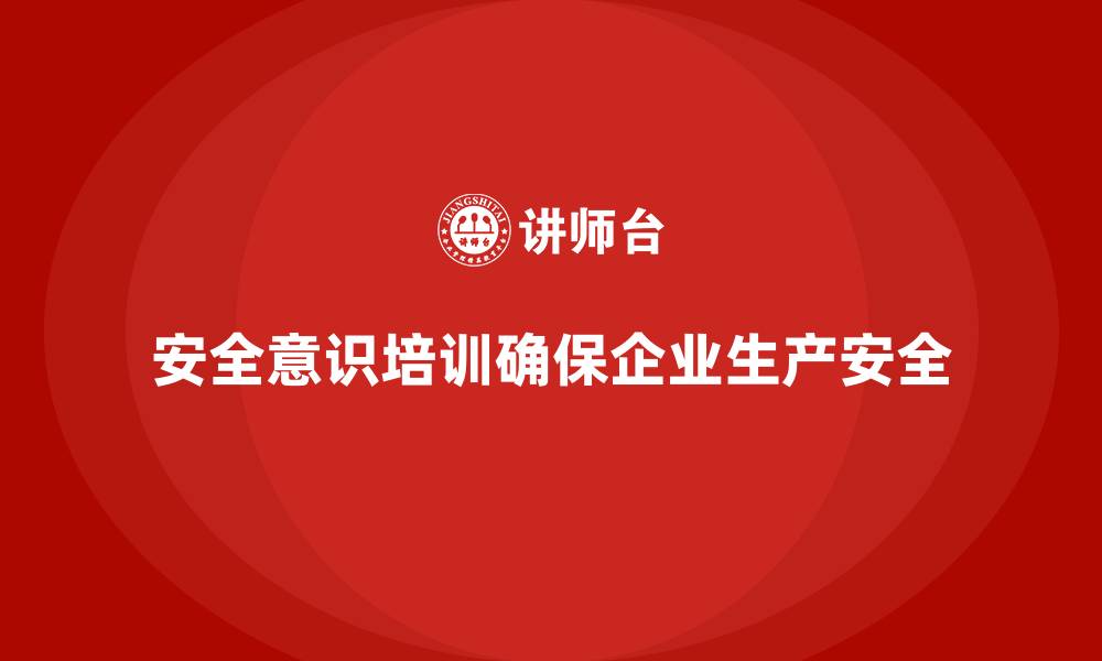 文章安全意识培训帮助企业规避潜在的生产安全风险的缩略图