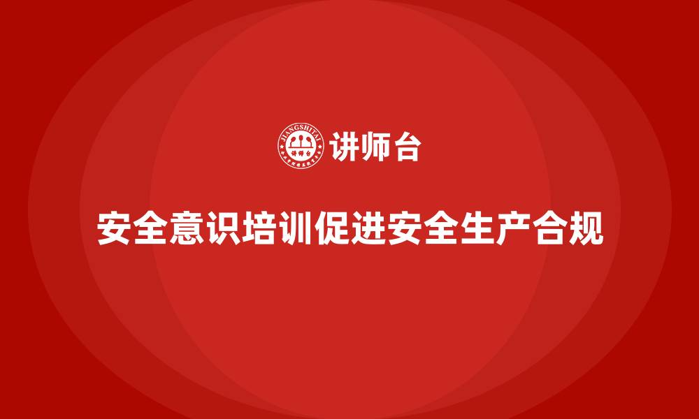 文章企业通过安全意识培训促进安全生产合规管理的缩略图