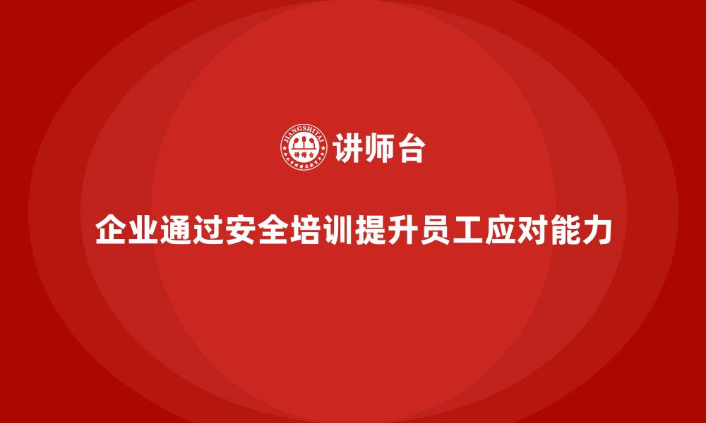 企业通过安全培训提升员工应对能力