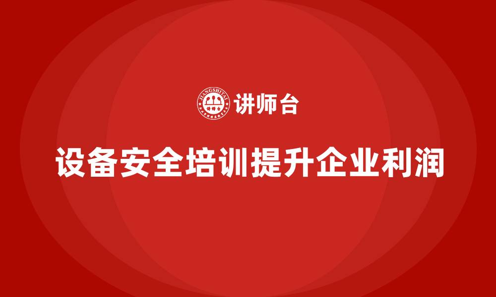 文章设备安全培训是提高企业利润的秘密武器的缩略图