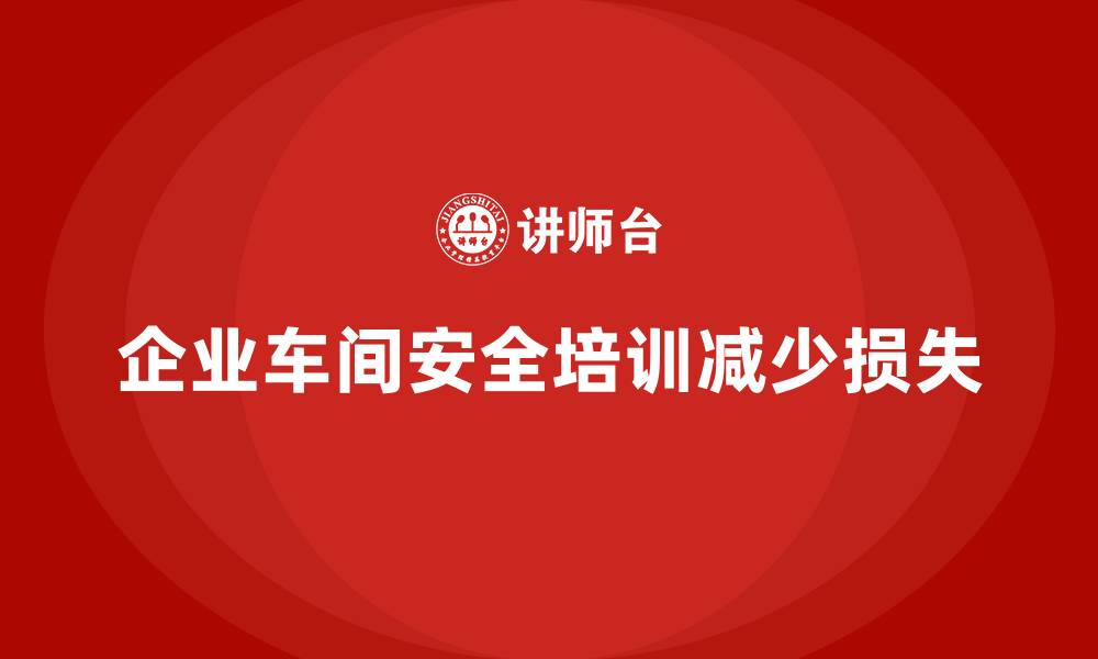 企业车间安全培训减少损失