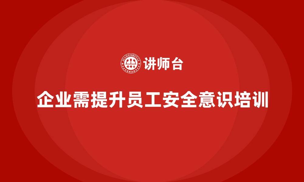 文章安全意识培训推动企业法规条款的快速普及落实的缩略图