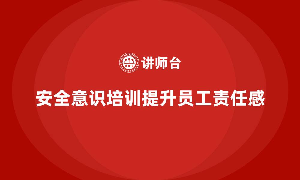 安全意识培训提升员工责任感