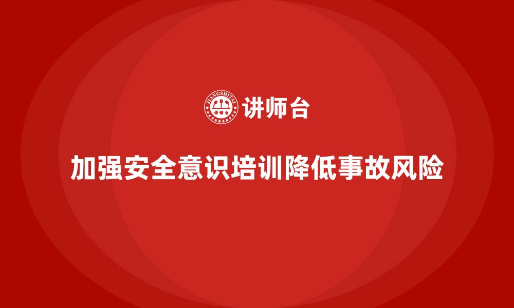 加强安全意识培训降低事故风险