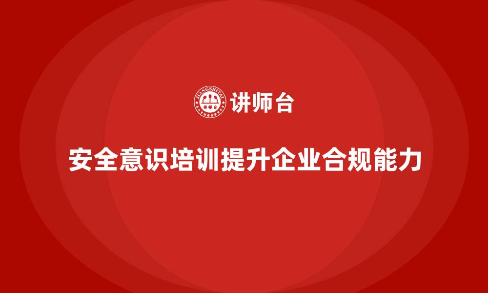 文章安全意识培训帮助企业更好地应对法规合规挑战的缩略图