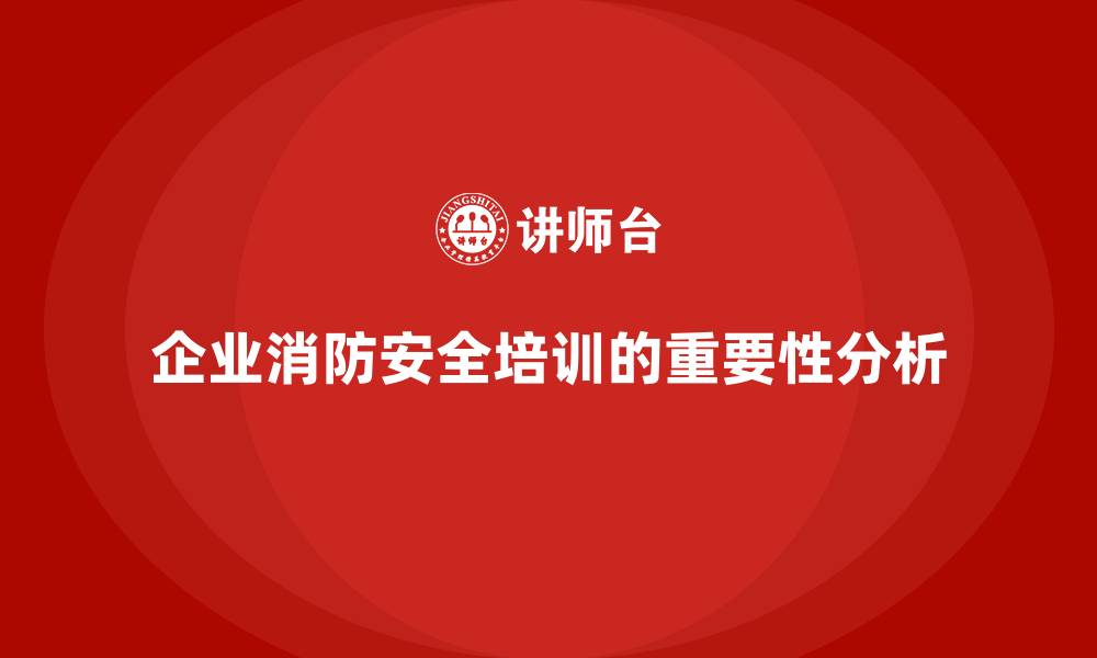 文章企业消防安全培训减少不必要的法律风险与经济损失的缩略图