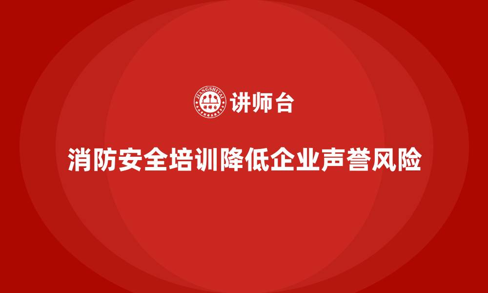 文章企业消防安全培训帮助降低火灾引发的公司声誉风险的缩略图