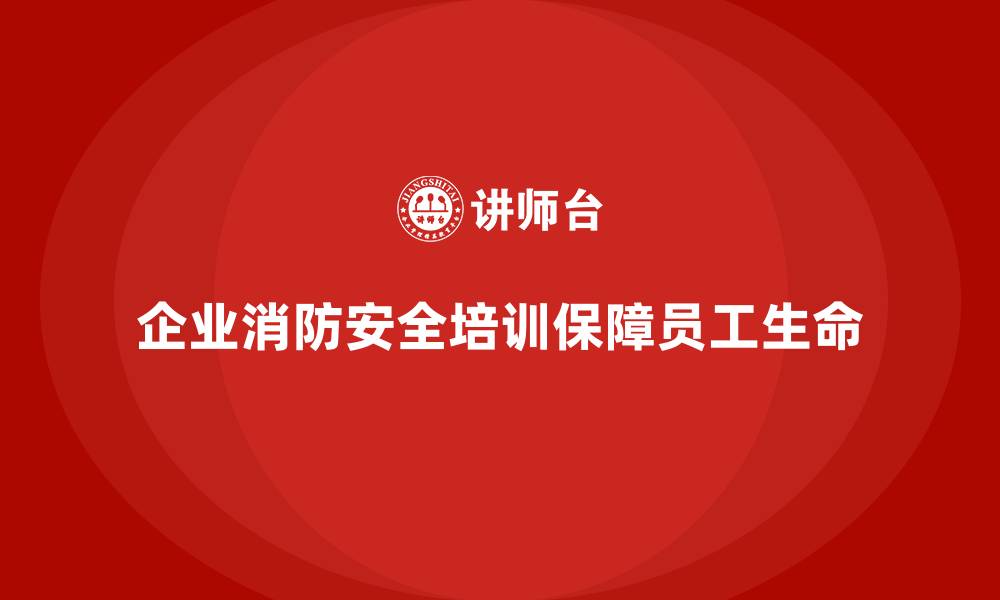 企业消防安全培训保障员工生命